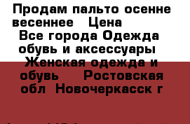 Продам пальто осенне весеннее › Цена ­ 3 000 - Все города Одежда, обувь и аксессуары » Женская одежда и обувь   . Ростовская обл.,Новочеркасск г.